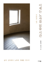 이제는 노자를 읽을 시간 - 삶의 길목에서 노자의 지혜를 만나다